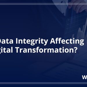 How is Data Integrity Affecting Your Digital Transformation?